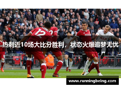 热刺近10场大比分胜利，状态火爆追梦无忧