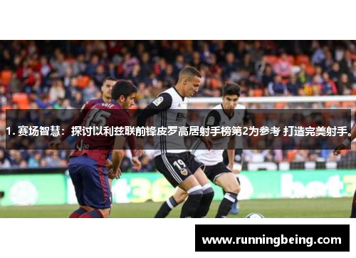 1. 赛场智慧：探讨以利兹联前锋皮罗高居射手榜第2为参考 打造完美射手。