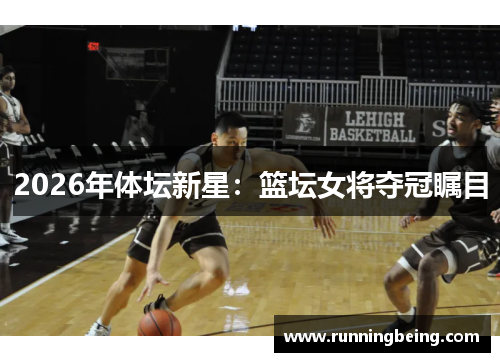 2026年体坛新星：篮坛女将夺冠瞩目